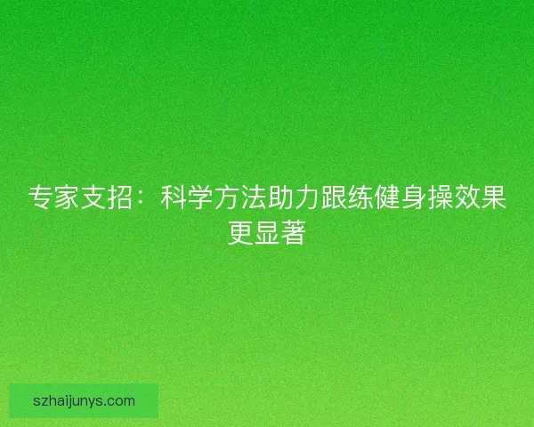 专家支招：科学方法助力跟练健身操效果更显著