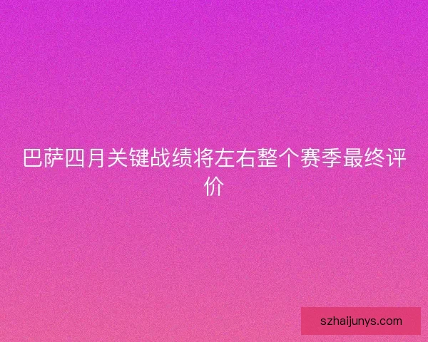 巴萨四月关键战绩将左右整个赛季最终评价